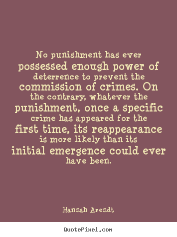 No punishment has ever possessed enough power of deterrence to prevent.. Hannah Arendt famous motivational quote