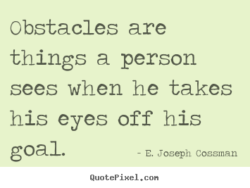 Motivational quote - Obstacles are things a person sees when he takes his eyes..
