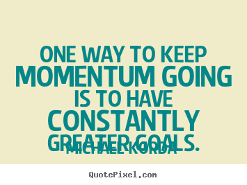 Michael Korda image quote - One way to keep momentum going is to have constantly greater.. - Motivational quotes