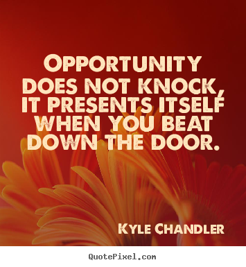 Motivational quote - Opportunity does not knock, it presents itself when you beat down..