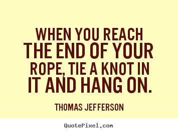 Quotes about motivational - When you reach the end of your rope, tie a knot in it and hang..