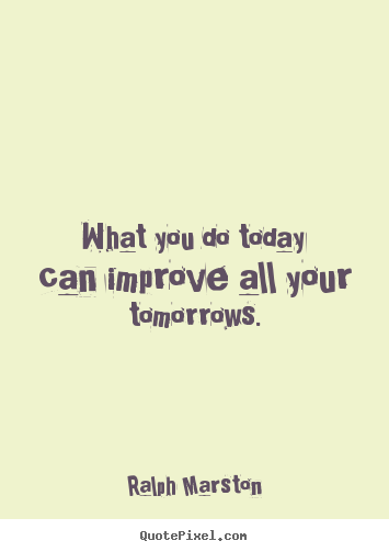Ralph Marston poster quotes - What you do today can improve all your tomorrows. - Motivational quotes