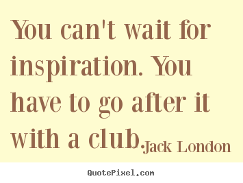 Quote about motivational - You can't wait for inspiration. you have to go after it with a club.