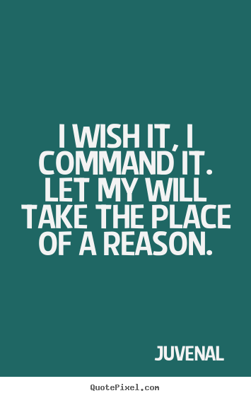 I wish it, i command it. let my will take the.. Juvenal greatest motivational quote