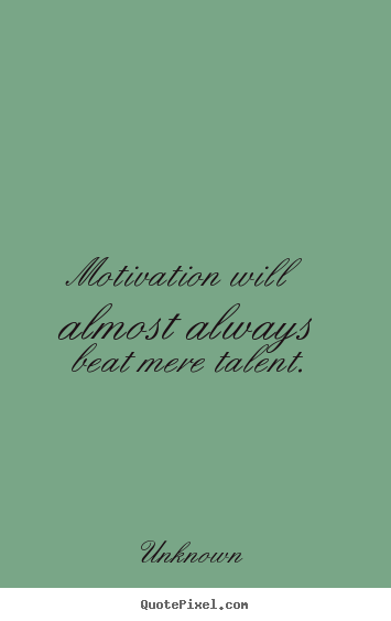 Motivation will almost always beat mere.. Unknown famous motivational quotes