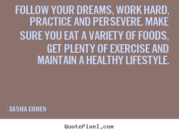 Follow your dreams, work hard, practice and.. Sasha Cohen great motivational quotes