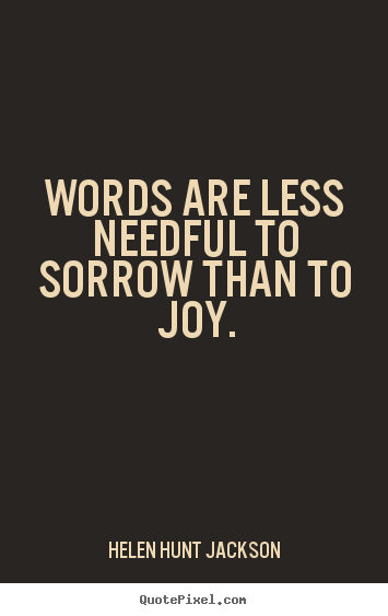 Helen Hunt Jackson picture quotes - Words are less needful to sorrow than to joy. - Motivational quote