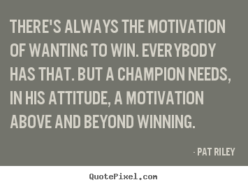 Motivational quotes - There's always the motivation of wanting to win...
