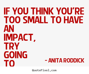 Create custom picture quotes about motivational - If you think you're too small to have an impact, try going..