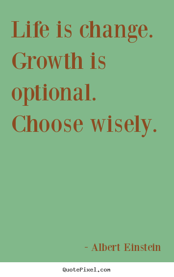 Albert Einstein image quotes - Life is change. growth is optional. choose wisely. 			  		 - Motivational quote