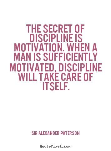 The secret of discipline is motivation. when a man is sufficiently.. Sir Alexander Paterson popular motivational quotes