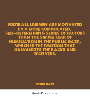 Motivational quotes - Football linemen are motivated by a more complicated, self-determining..
