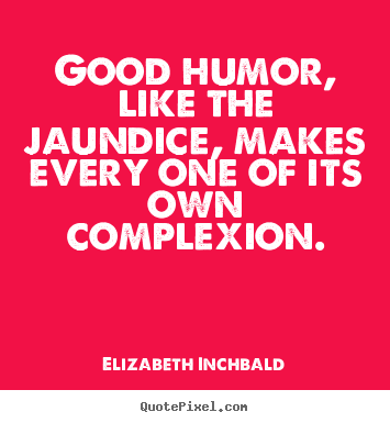 Motivational quotes - Good humor, like the jaundice, makes every one of..