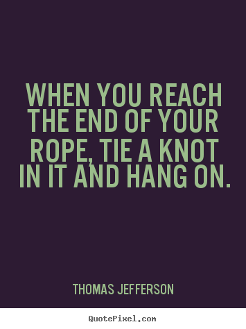 Thomas Jefferson picture quotes - When you reach the end of your rope, tie a knot in it.. - Motivational quotes