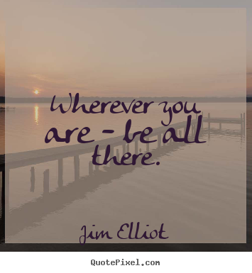 Quote about motivational - Wherever you are - be all there.