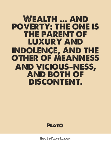 Wealth ... and poverty: the one is the parent of luxury and indolence,.. Plato best motivational quotes