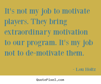 Lou Holtz picture quotes - It's not my job to motivate players. they bring extraordinary motivation.. - Motivational quotes