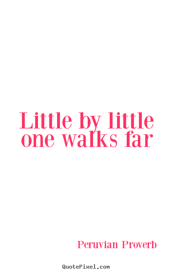 Peruvian Proverb picture quote - Little by little one walks far - Motivational quote