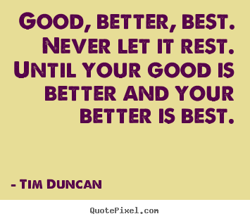 Tim Duncan picture quotes - Good, better, best. never let it rest. until.. - Motivational quotes