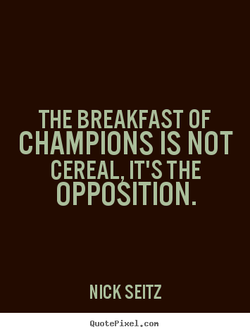 Motivational quote - The breakfast of champions is not cereal, it's the opposition.