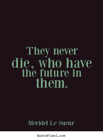 Motivational quotes - They never die, who have the future in them.