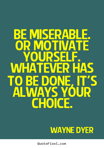 Quotes about motivational - Be miserable. or motivate yourself. whatever has to be done,..