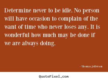 Determine never to be idle. no person will have.. Thomas Jefferson famous motivational quotes