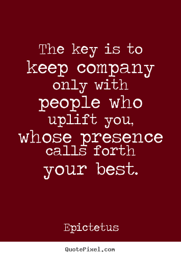 Epictetus picture quotes - The key is to keep company only with people
