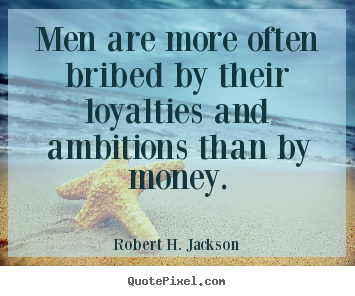 Design your own picture quotes about motivational - Men are more often bribed by their loyalties and ambitions than..