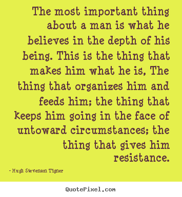 The most important thing about a man is what he believes in.. Hugh Stevenson Tigner best motivational quote