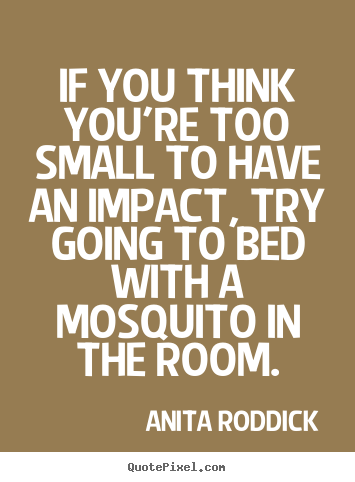 Sayings about motivational - If you think you're too small to have an impact,..