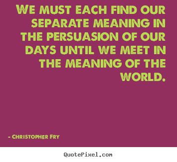 Quote about motivational - We must each find our separate meaning in the persuasion..