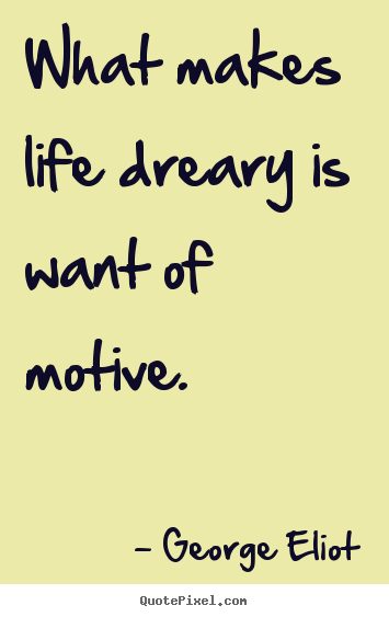 Motivational quotes - What makes life dreary is want of motive.