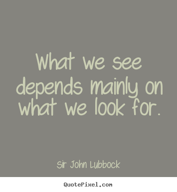 Sir John Lubbock photo quotes - What we see depends mainly on what we look for. - Motivational quotes