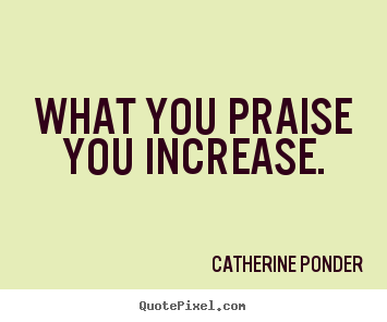 What you praise you increase. Catherine Ponder famous motivational quotes