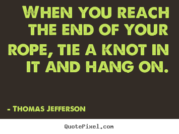 Make custom picture quotes about motivational - When you reach the end of your rope, tie a knot..