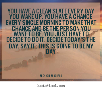 Make personalized image quotes about motivational - You have a clean slate every day you wake up. you have a chance..