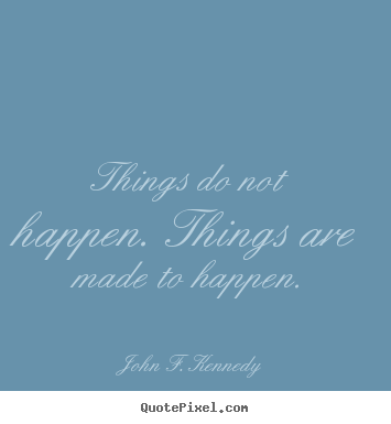 Motivational quote - Things do not happen. things are made to happen.