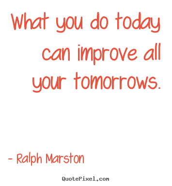 Quotes about motivational - What you do today can improve all your tomorrows.