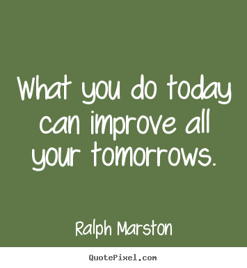 Customize Image Quotes About Motivational What You Do Today Can Improve All Your Tomorrows
