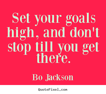 Motivational quotes - Set your goals high, and don't stop till you get there.