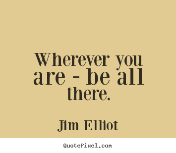 Motivational quotes - Wherever you are - be all there.