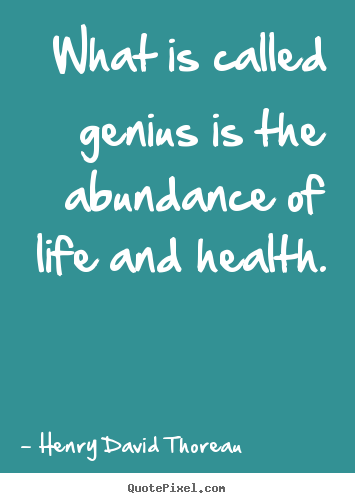 Henry David Thoreau picture quotes - What is called genius is the abundance of life and health. - Motivational quotes