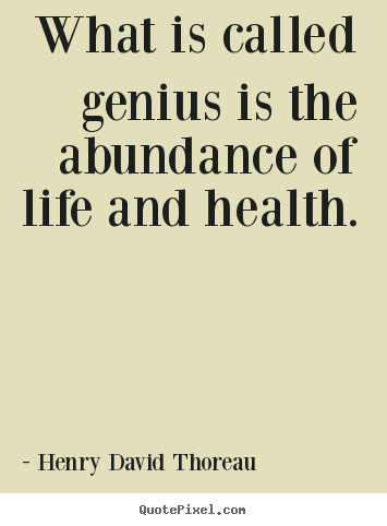What is called genius is the abundance of life and.. Henry David Thoreau greatest motivational quotes