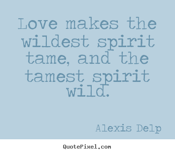 Sayings about motivational - Love makes the wildest spirit tame, and the tamest..