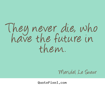 Motivational quote - They never die, who have the future in them.