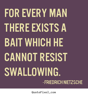 For every man there exists a bait which he cannot.. Friedrich Nietzsche famous motivational quote