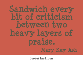 Mary Kay Ash picture quotes - Sandwich every bit of criticism between two.. - Motivational quotes