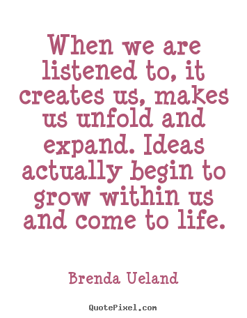 Diy picture quote about motivational - When we are listened to, it creates us, makes us unfold and expand...