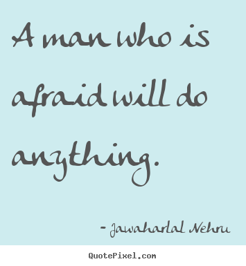 A man who is afraid will do anything. Jawaharlal Nehru greatest motivational quote